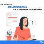 ¿Qué significa delinquency en el reporte de crédito?